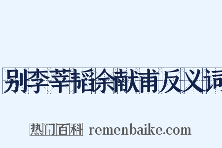 别李莘韬余献甫反义词是什么意思的图片